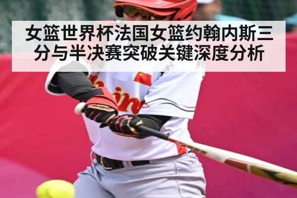 女篮世界杯法国女篮约翰内斯三分与半决赛突破关键深度分析 | hth