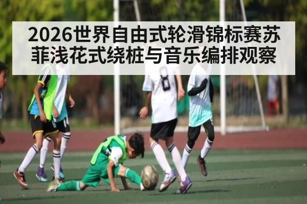2026世界自由式轮滑锦标赛苏菲浅花式绕桩与音乐编排观察 - hth